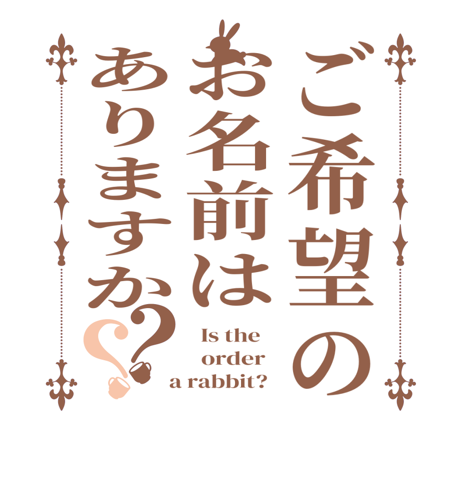 ご希望のお名前はありますか？？  Is the      order    a rabbit?  