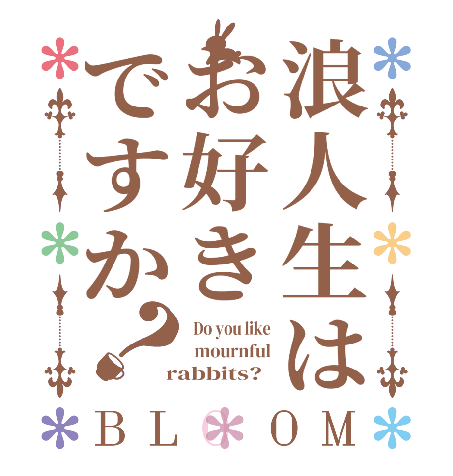 浪人生はお好きですか？BLOOM   Do you like   mournful  rabbits?  