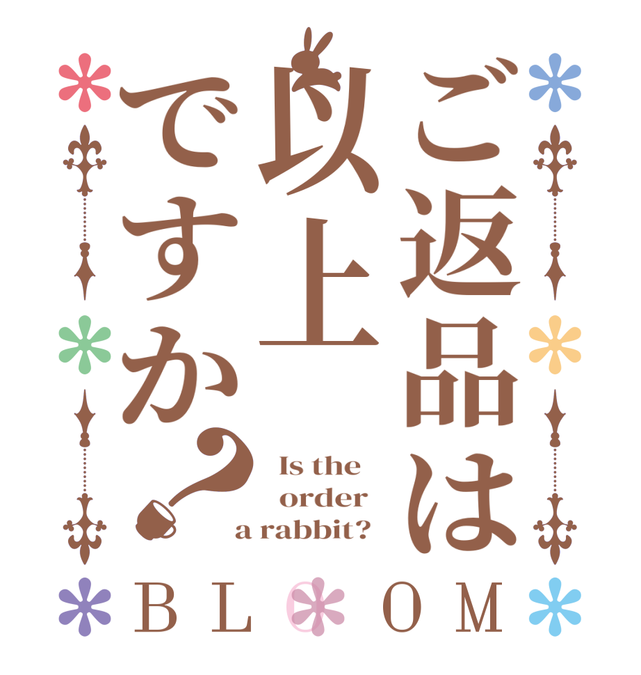 ご返品は以上ですか？BLOOM   Is the      order    a rabbit?  