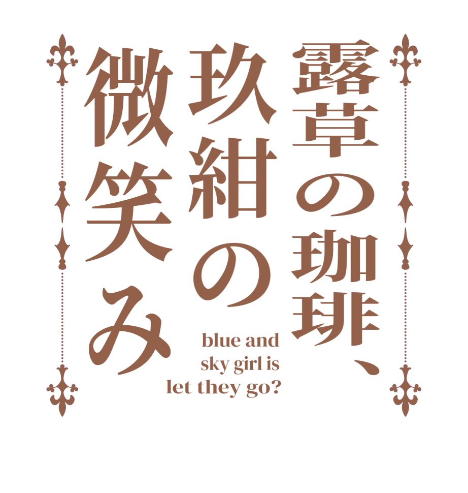 露草の珈琲、玖紺の微笑み  blue and   sky girl is let they go?