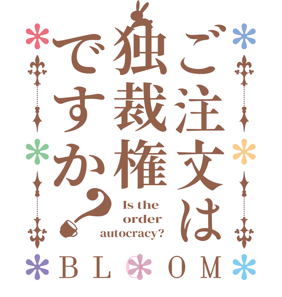 ご注文は独裁権ですか？BLOOM   Is the      order   autocracy?  