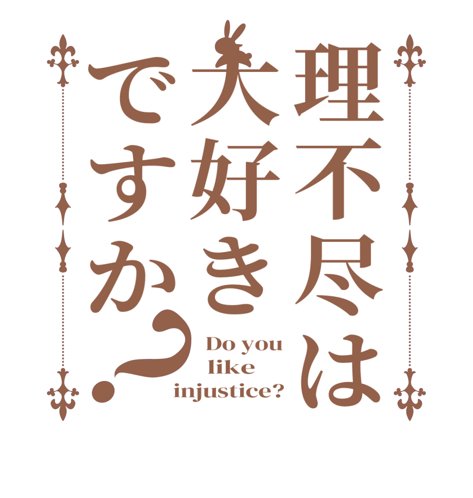 理不尽は大好きですか？  Do you   like  injustice?