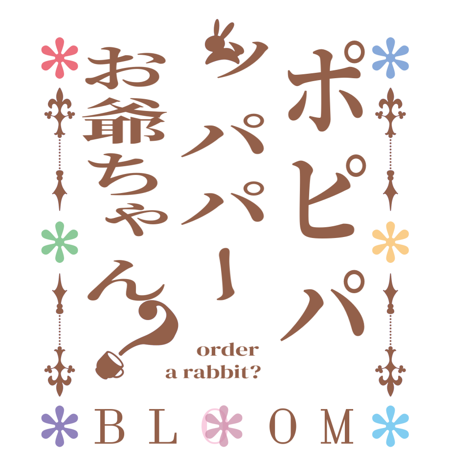 ポピパッパパーお爺ちゃん？BLOOM    order    a rabbit?  