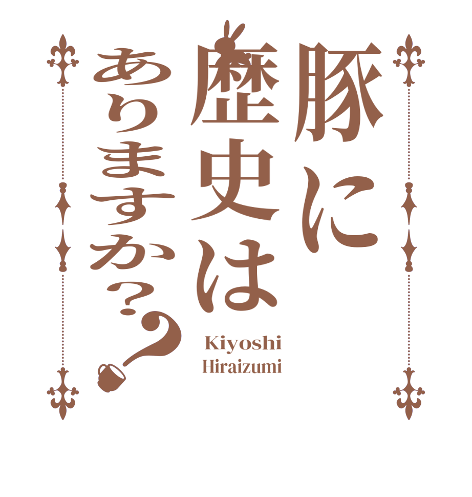 豚に歴史はありますか？？  Kiyoshi   Hiraizumi 