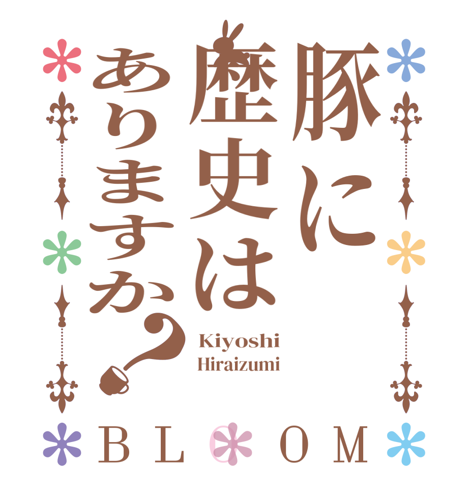 豚に歴史はありますか？BLOOM  Kiyoshi  Hiraizumi 