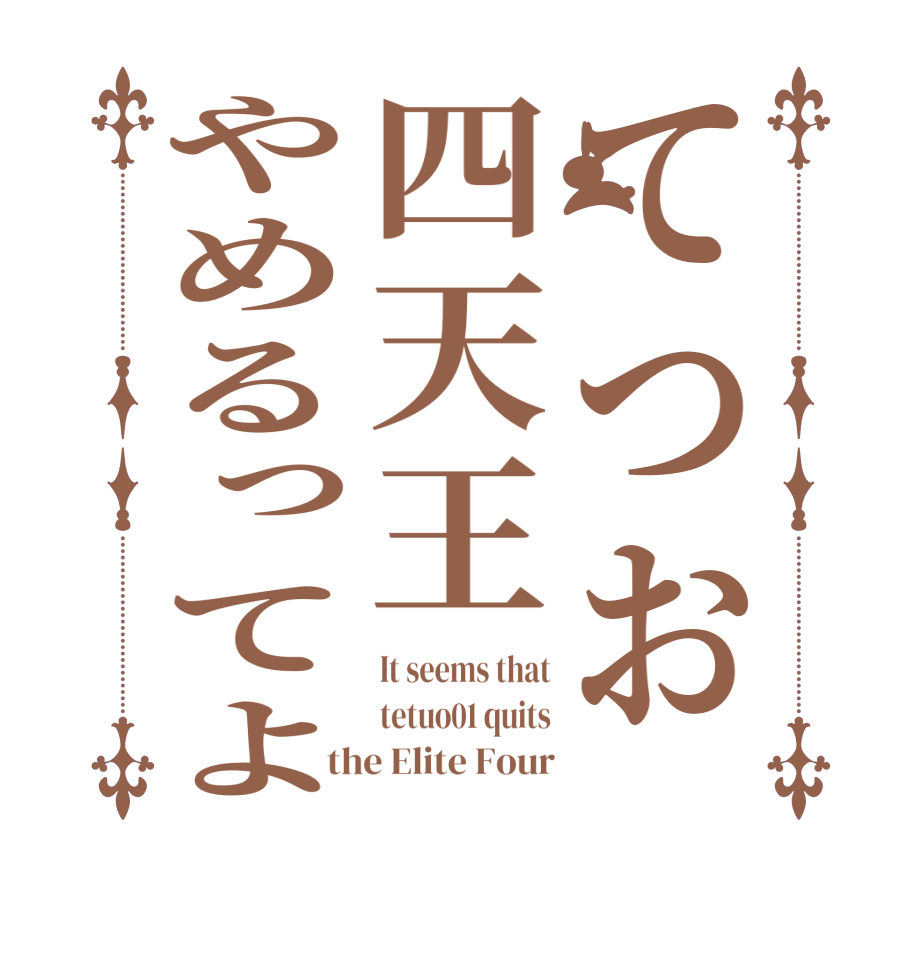 てつお四天王やめるってよIt seems that tetuo01 quits the Elite Four