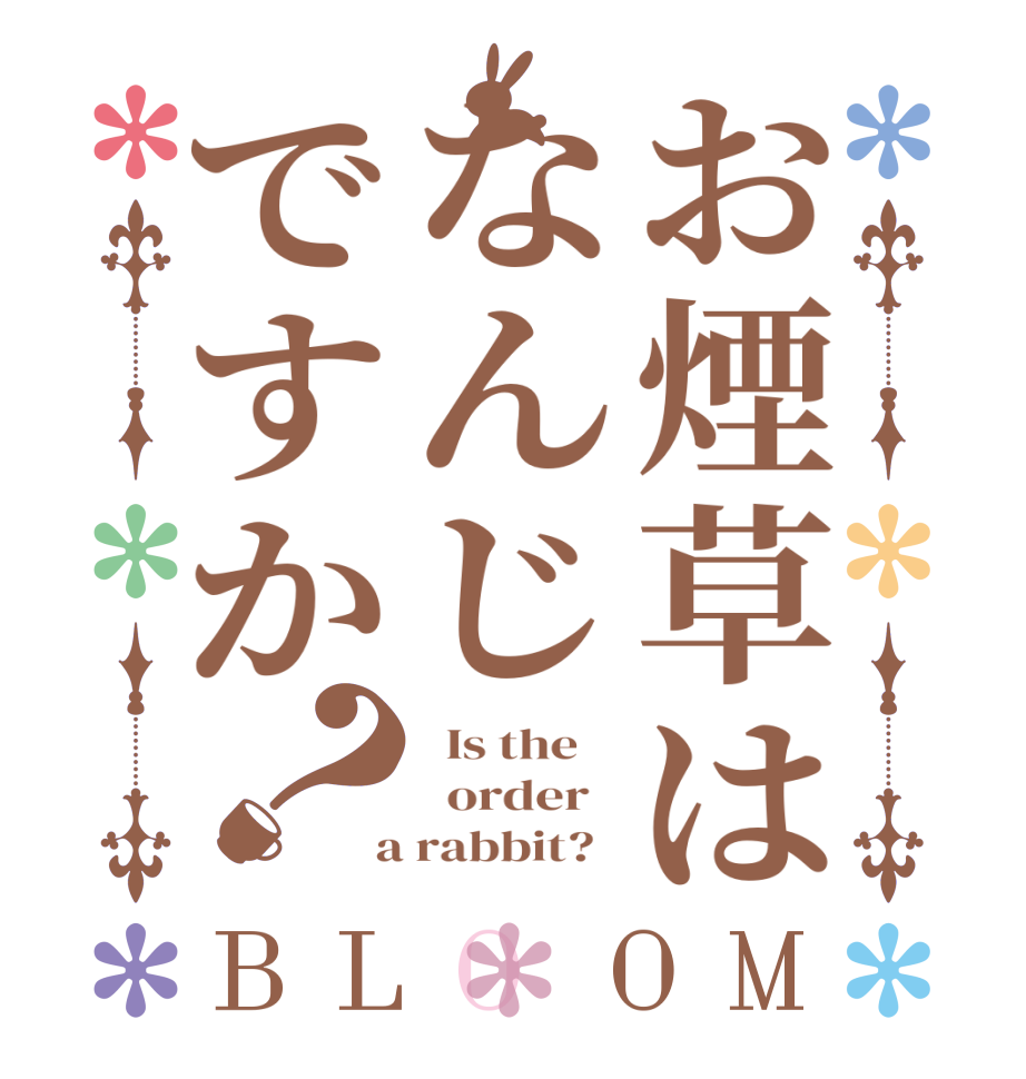 お煙草はなんじですか？BLOOM   Is the      order    a rabbit?  