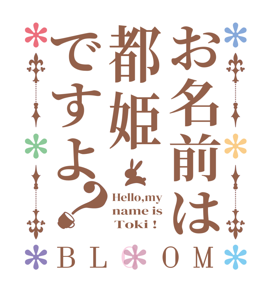 お名前は都姫ですよ？BLOOM Hello,my name is      Toki !