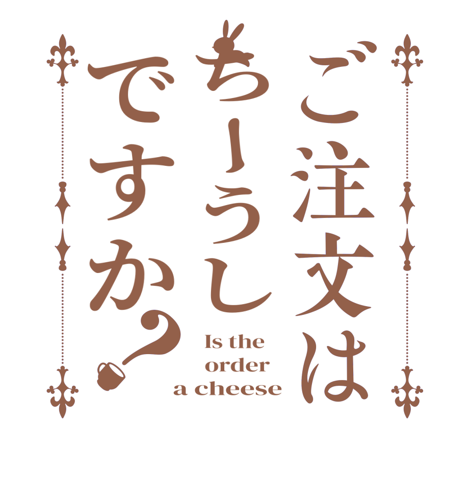 ご注文はちーうしですか？  Is the      order    a cheese