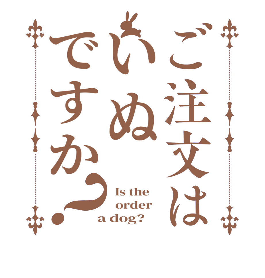 ご注文はいぬですか？  Is the      order    a dog?  