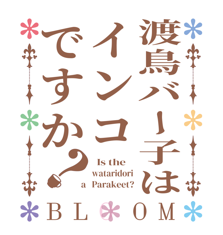 渡鳥バー子はインコですか？BLOOM   Is the    wataridori  a   Parakeet?