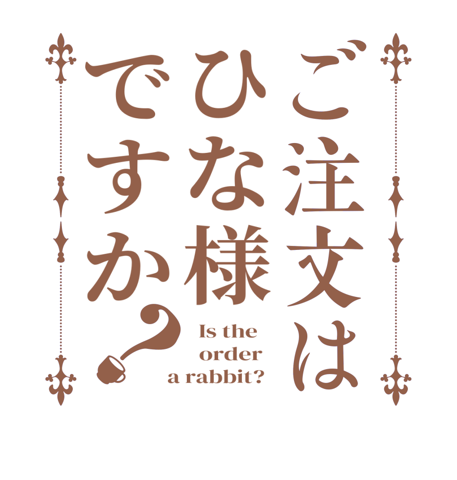 ご注文はひな様ですか？  Is the      order    a rabbit?  