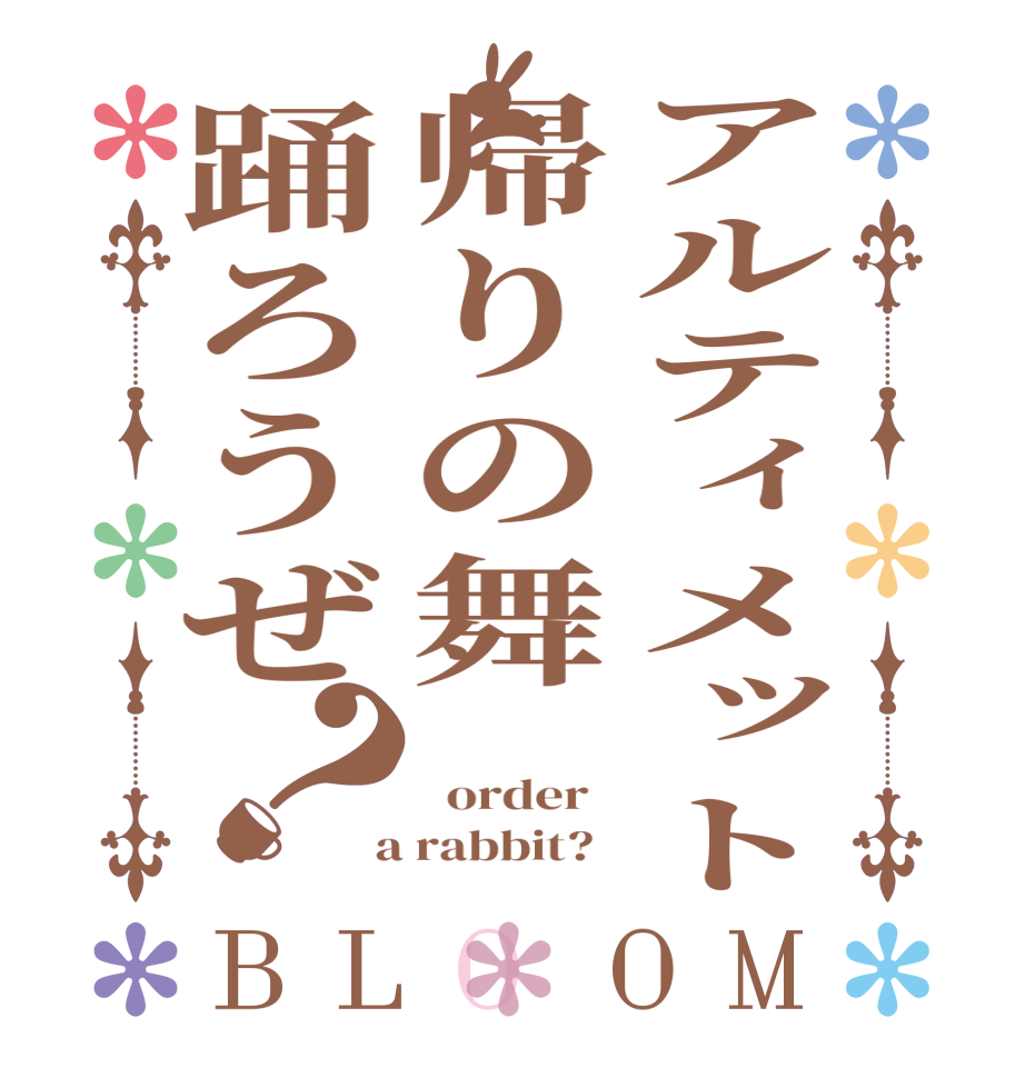 アルティメット帰りの舞踊ろうぜ？BLOOM    order    a rabbit?  