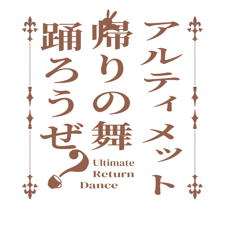 アルティメット帰りの舞踊ろうぜ？Ultimate Return Dance