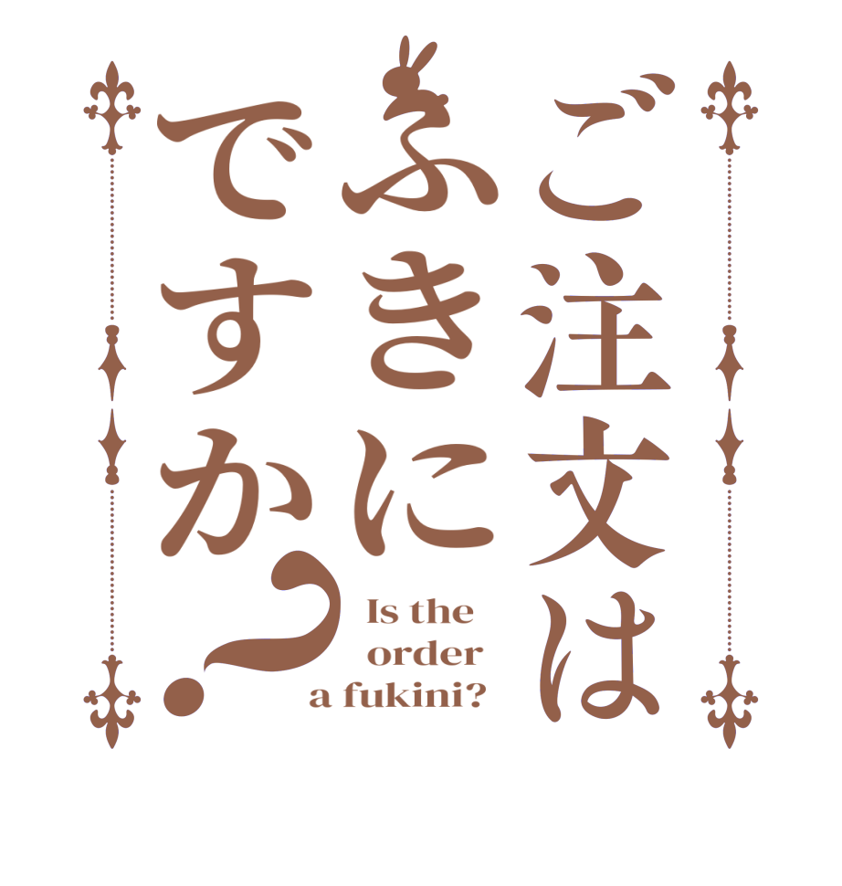 ご注文はふきにですか？  Is the      order    a fukini?  