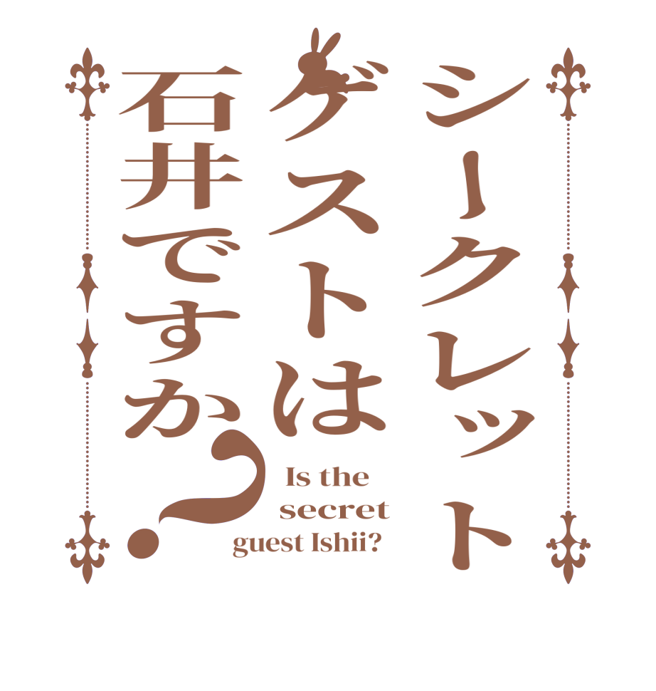 シークレットゲストは石井ですか？  Is the     secret guest Ishii?  
