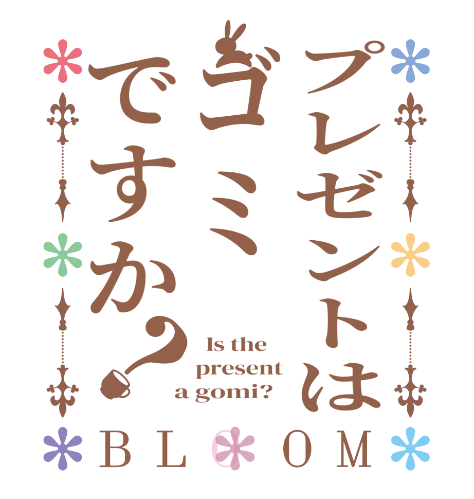 プレゼントはゴミですか？BLOOM   Is the    present  a gomi?  