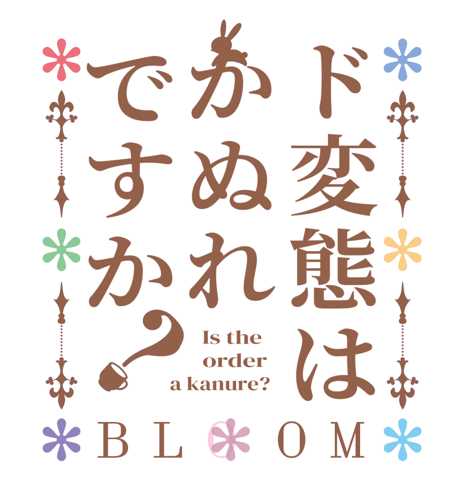 ド変態はかぬれですか？BLOOM   Is the      order    a kanure?  