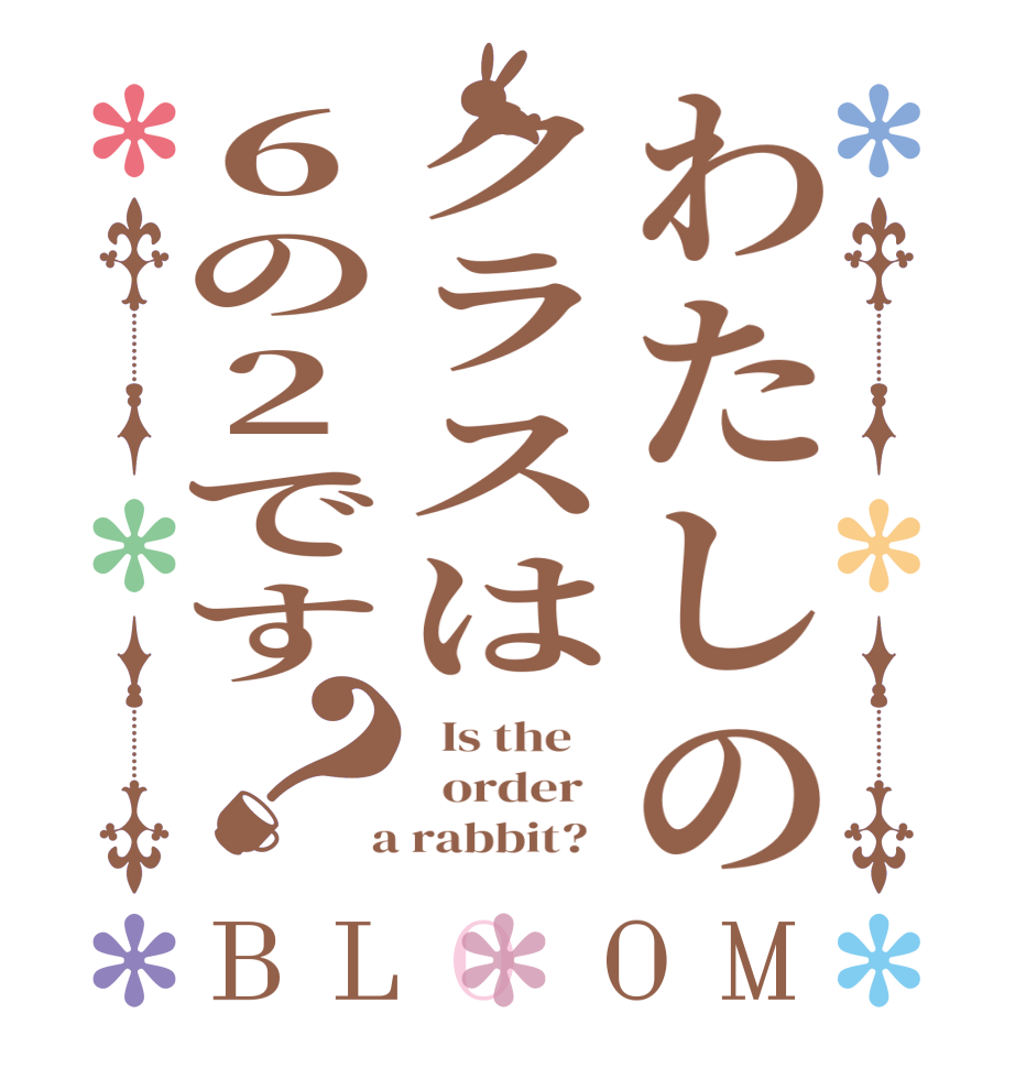わたしのクラスは６の2です？BLOOM   Is the      order    a rabbit?  
