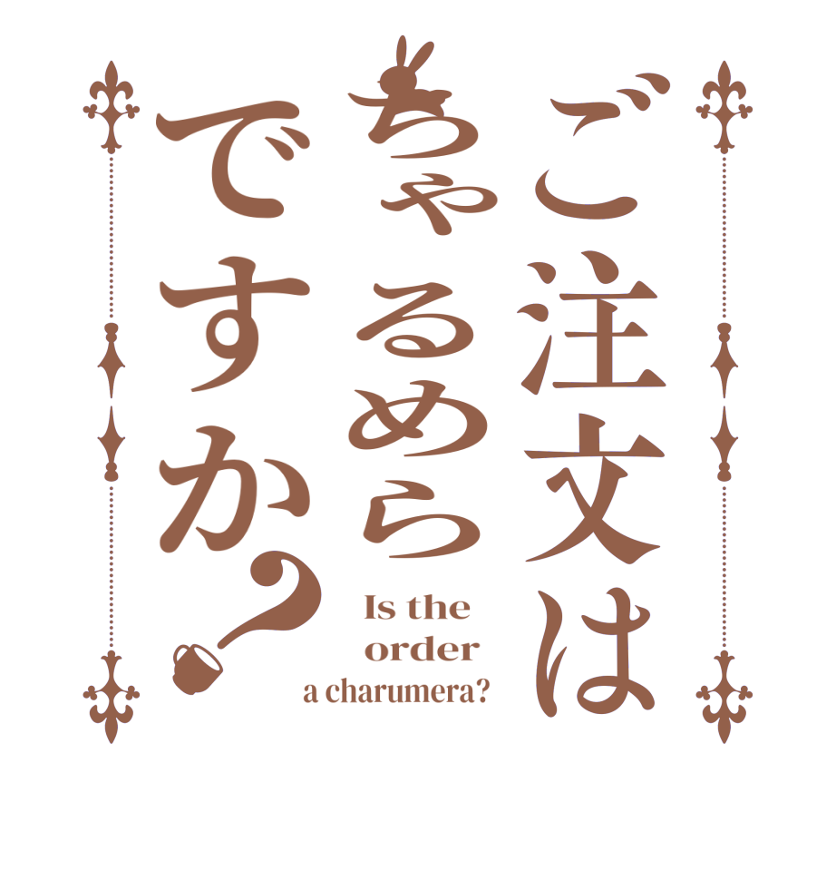 ご注文はちゃるめらですか？  Is the      order    a charumera?  