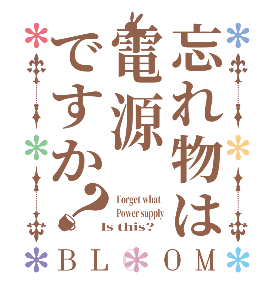 忘れ物は電源ですか？BLOOM   Forget what     Power supply  Is this?