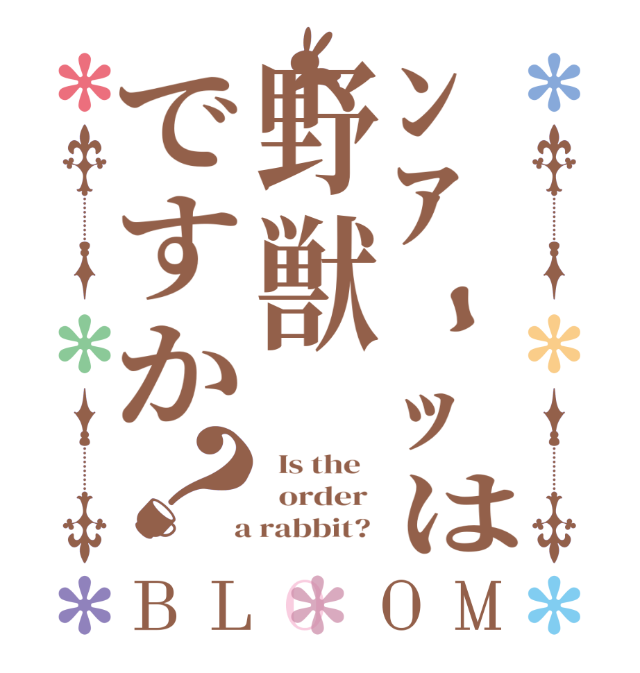 ﾝｱｰｯは野獣ですか？BLOOM   Is the      order    a rabbit?  