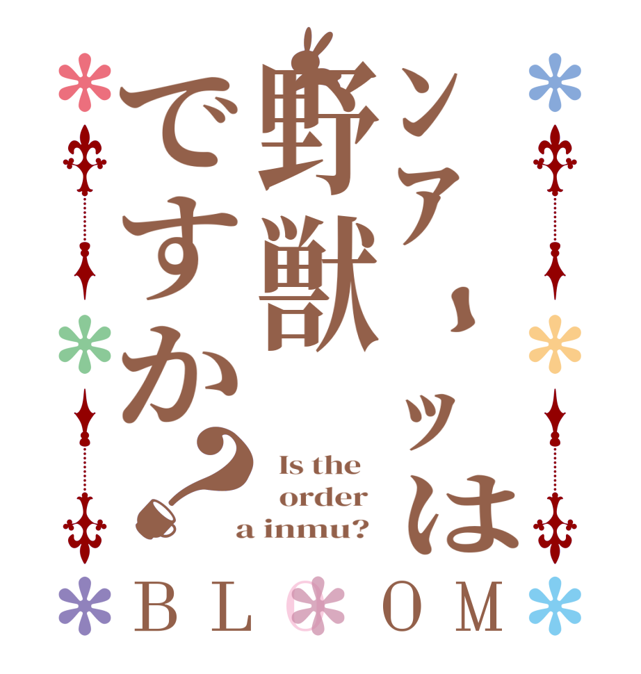 ﾝｱｰｯは野獣ですか？BLOOM   Is the      order    a inmu?  