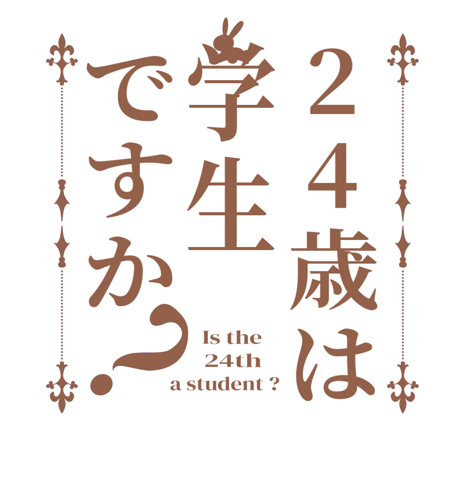 24歳は学生ですか？  Is the      24th  a student ?