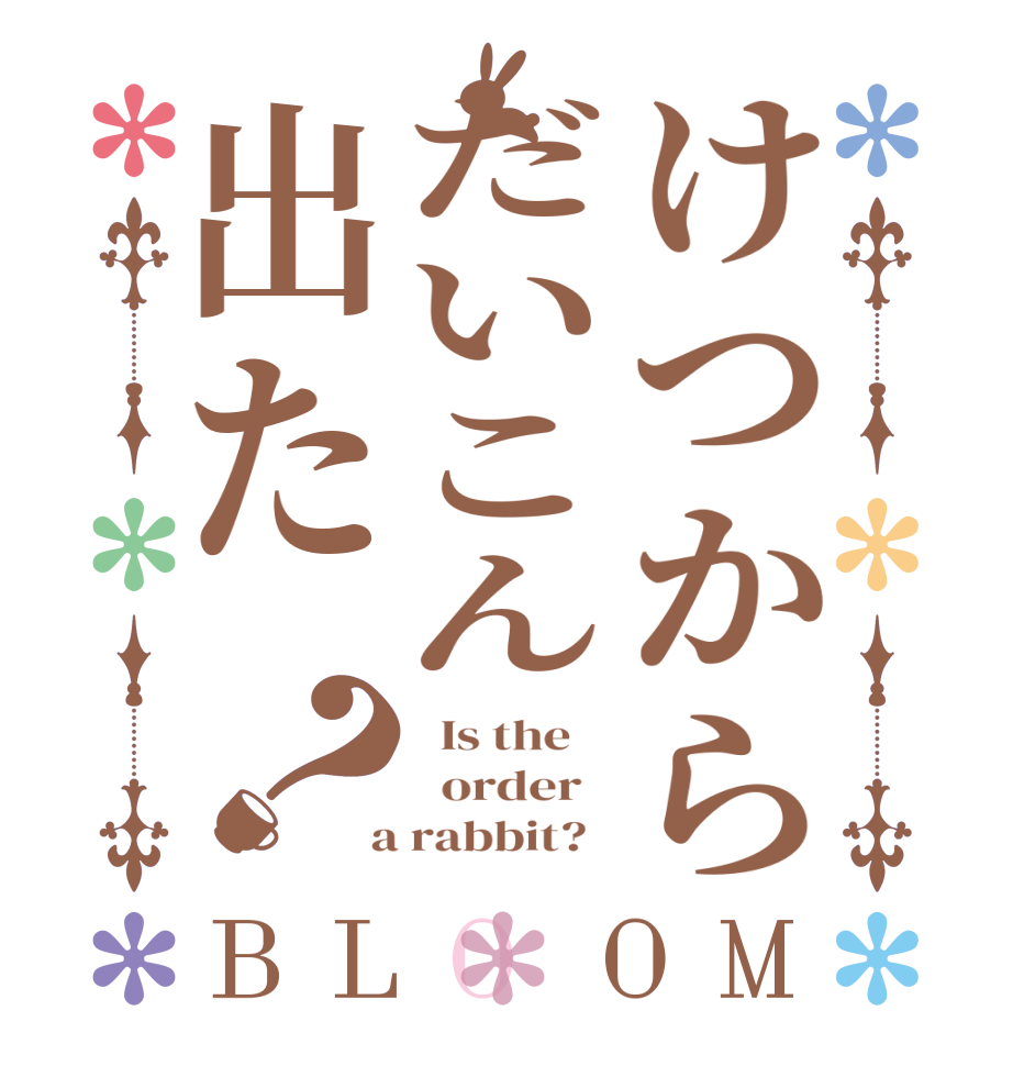 けつからだいこん出た？BLOOM   Is the      order    a rabbit?  