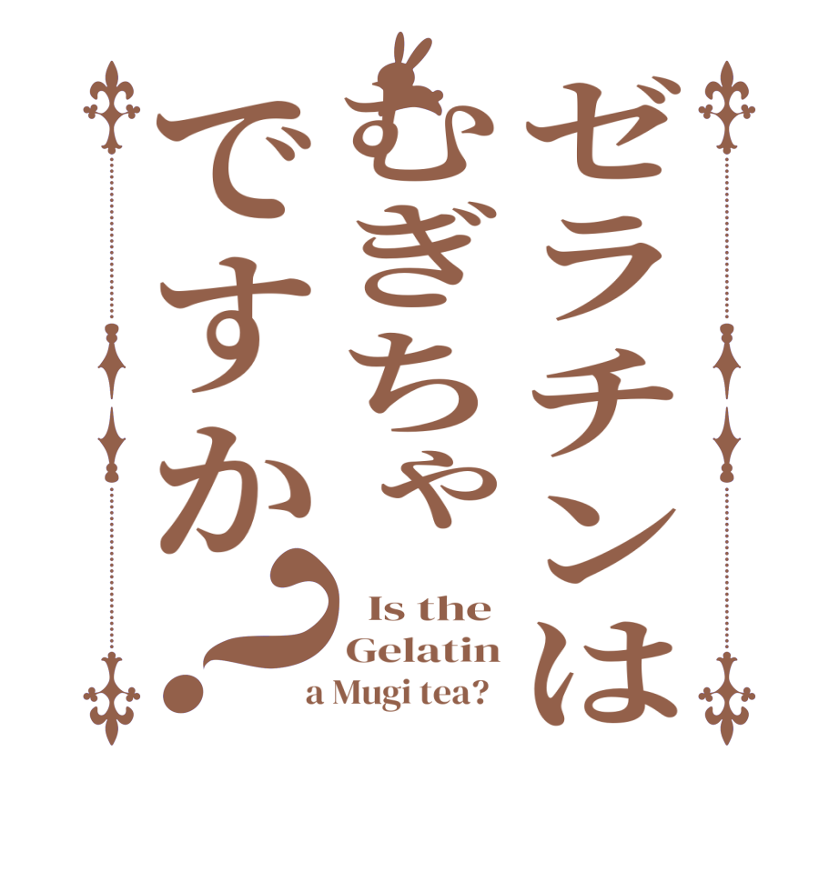 ゼラチンはむぎちゃですか？  Is the Gelatin  a Mugi tea?  