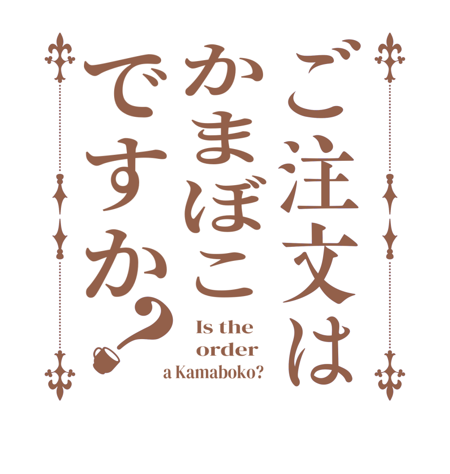 ご注文はかまぼこですか？  Is the      order    a Kamaboko?  