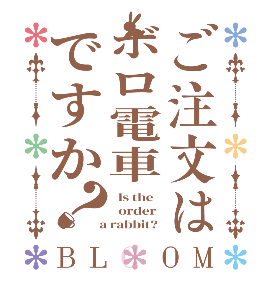 ご注文はボロ電車ですか？BLOOM   Is the      order    a rabbit?  