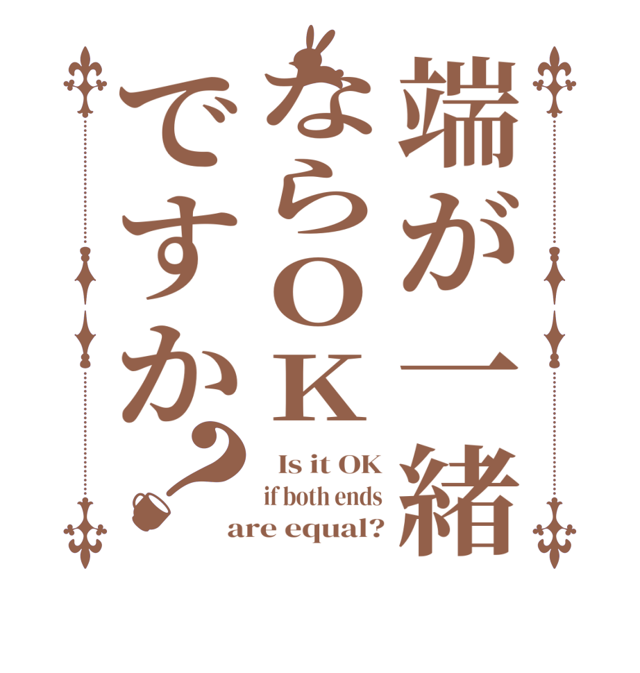 端が一緒ならOKですか？  Is it OK if both ends are equal?