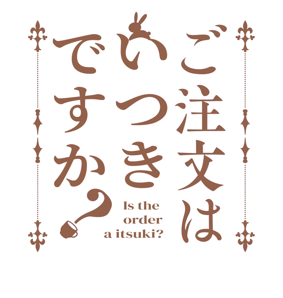 ご注文はいつきですか？  Is the      order    a itsuki?  