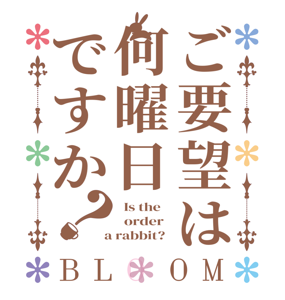 ご要望は何曜日ですか？BLOOM   Is the      order    a rabbit?  