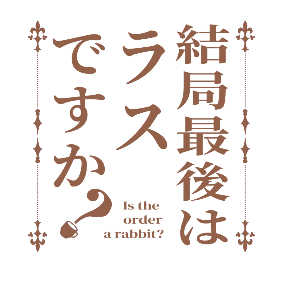 結局最後はラスですか？  Is the      order    a rabbit?  