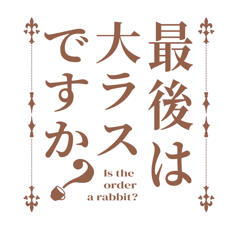 最後は大ラスですか？  Is the      order    a rabbit?  