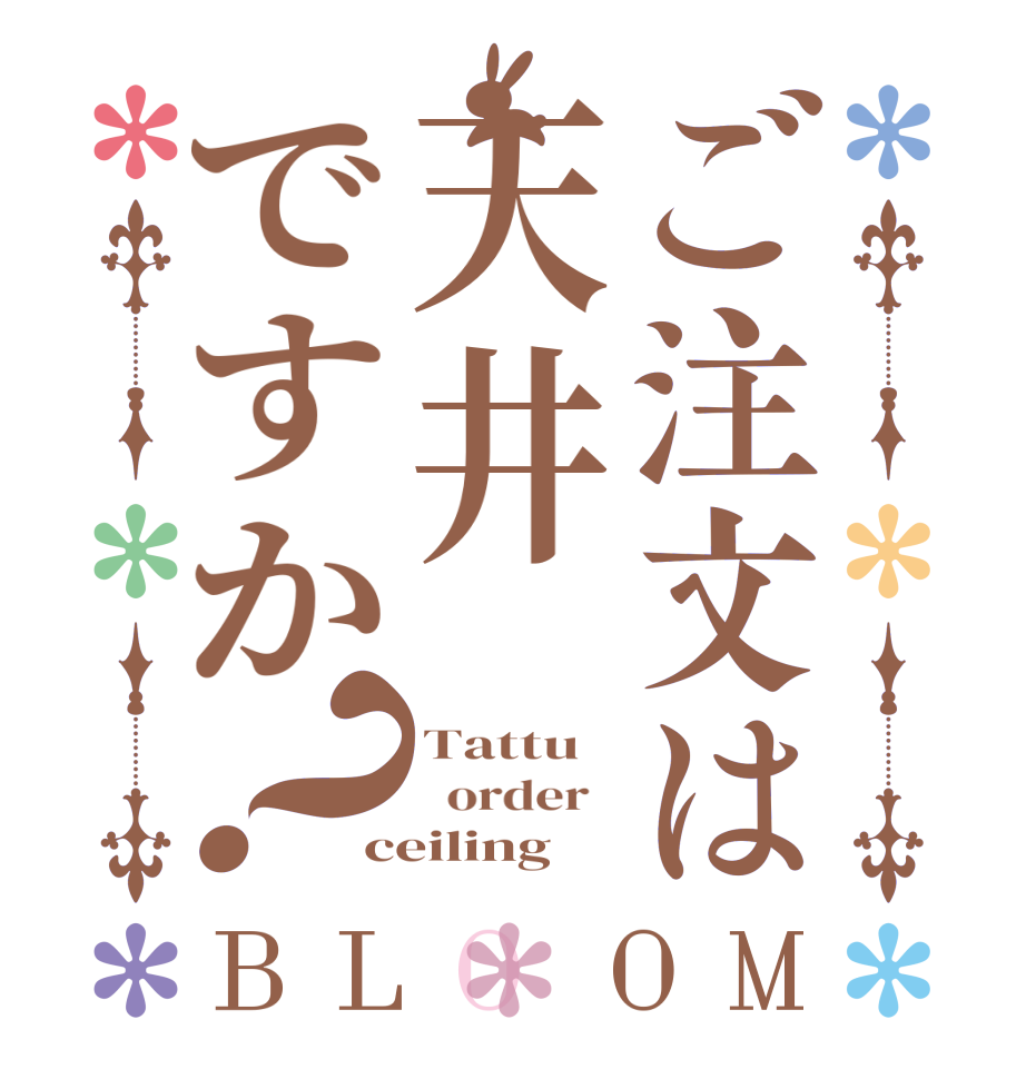 ご注文は天井ですか？BLOOM Tattu   order   ceiling