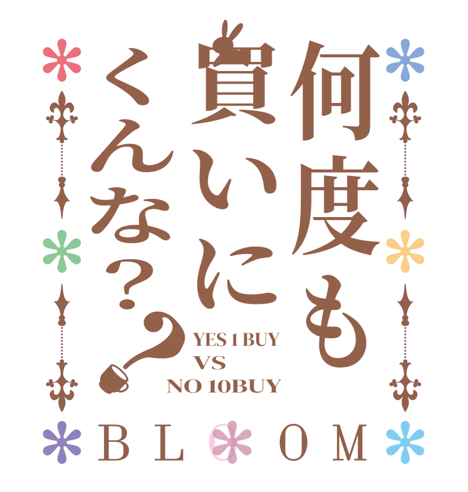 何度も買いにくんな？？BLOOM YES 1 BUY VS NO 10BUY