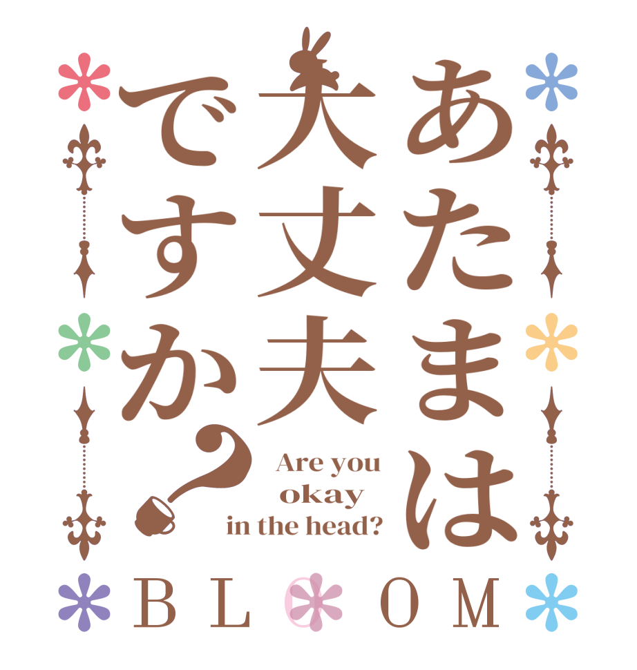 あたまは大丈夫ですか？BLOOM   Are you   okay in the head?