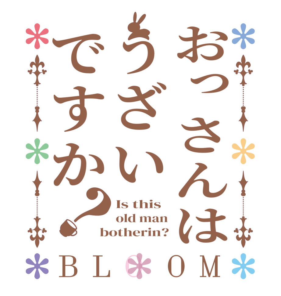 おっさんはうざいですか？BLOOM Is this  old man botherin?