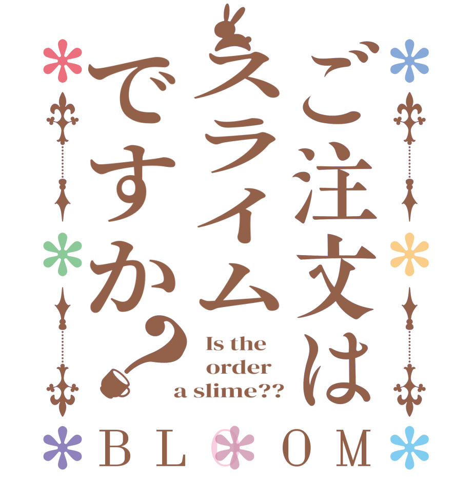 ご注文はスライムですか？BLOOM   Is the      order    a slime??