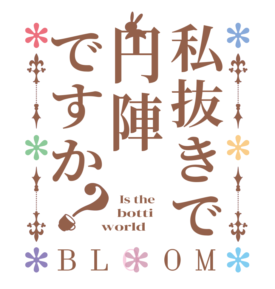 私抜きで円陣ですか？BLOOM   Is the     botti  world  