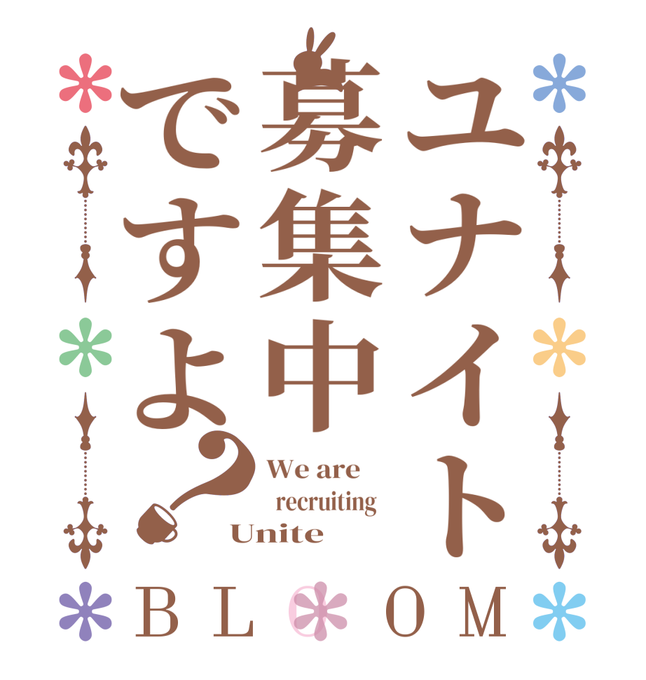 ユナイト募集中ですよ？BLOOM We are       recruiting   Unite