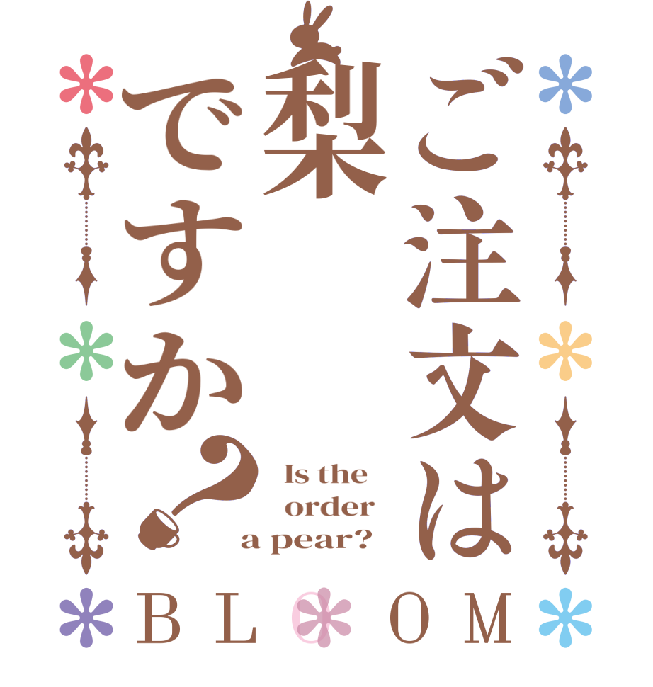 ご注文は梨ですか？BLOOM   Is the      order    a pear?  