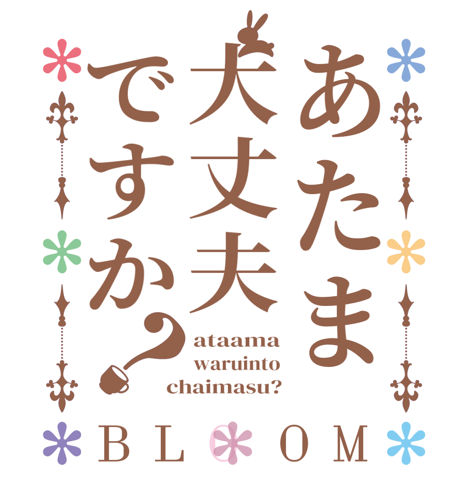 あたま大丈夫ですか？BLOOM ataama waruinto chaimasu?