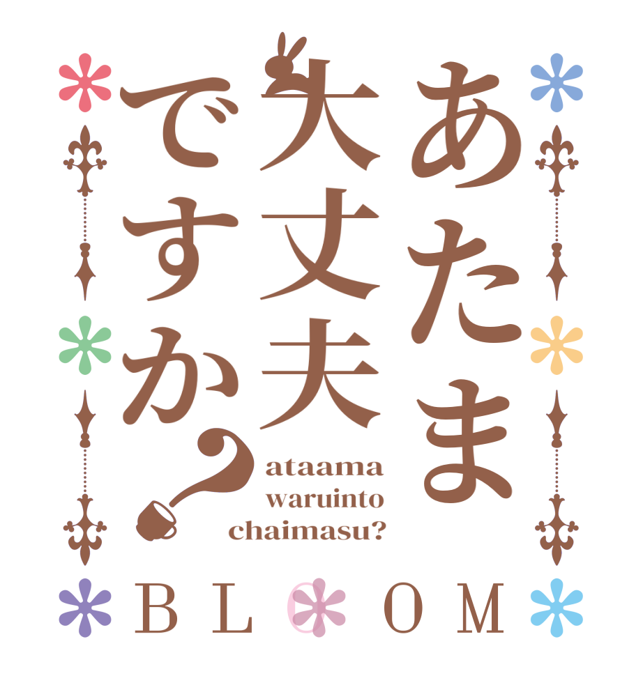 あたま大丈夫ですか？BLOOM ataama waruinto chaimasu?