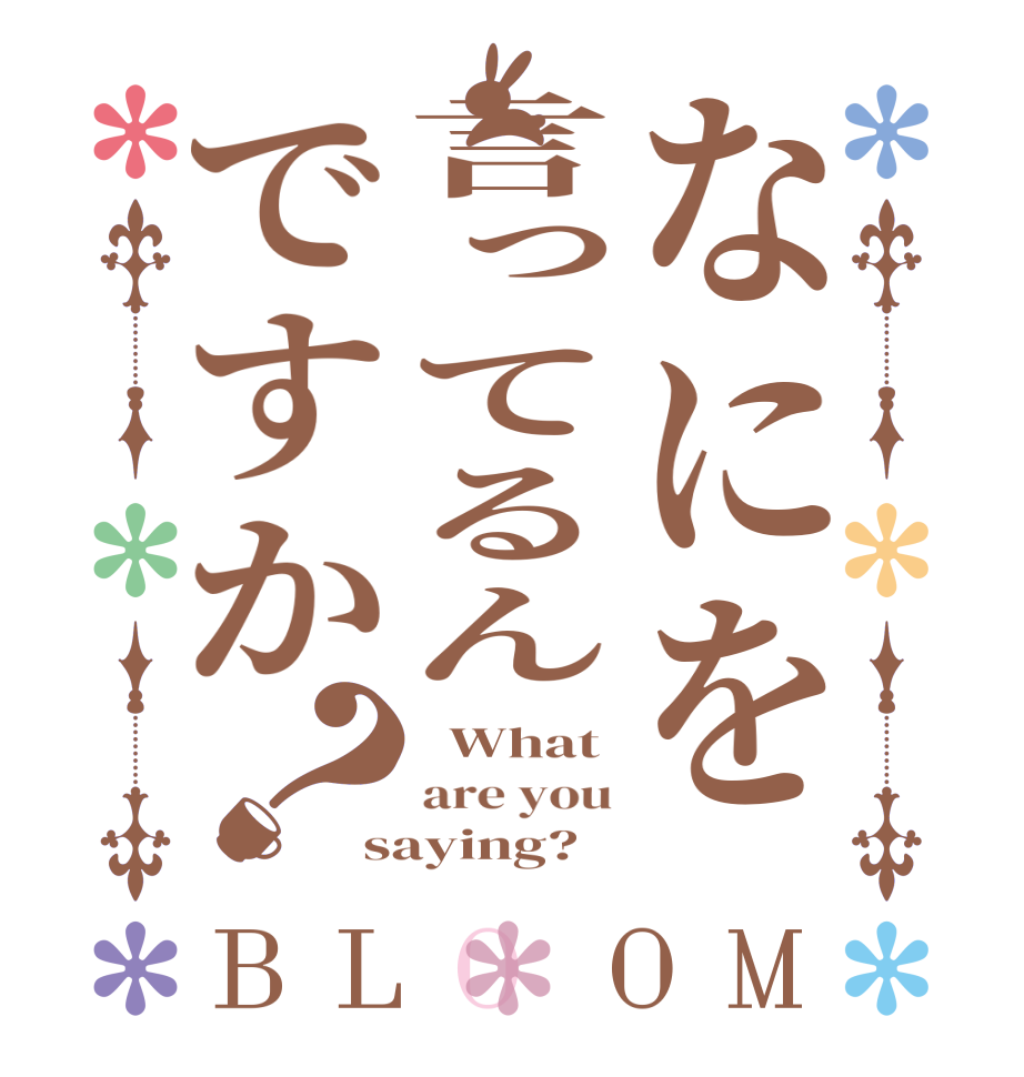 なにを言ってるんですか？BLOOM   What are you saying?