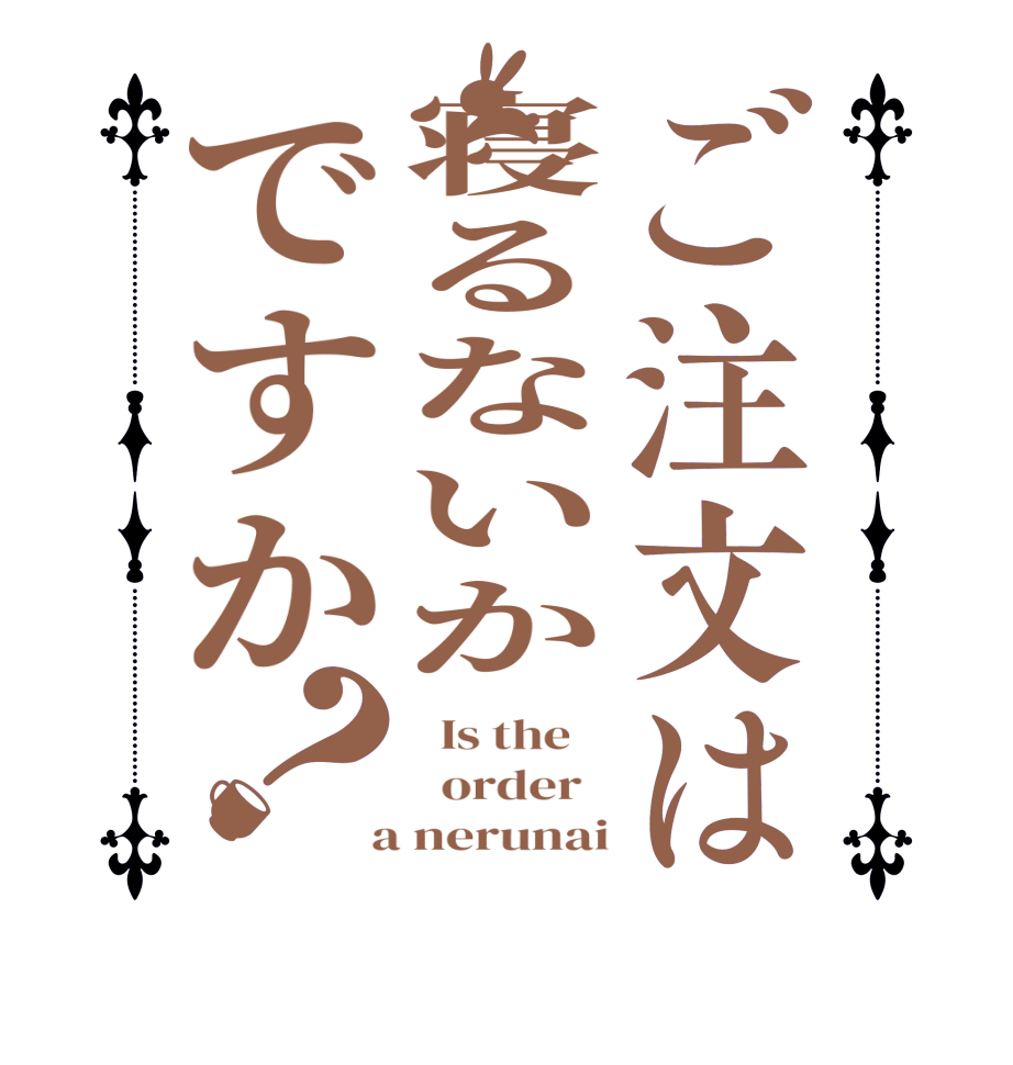 ご注文は寝るないかですか？  Is the      order    a nerunai