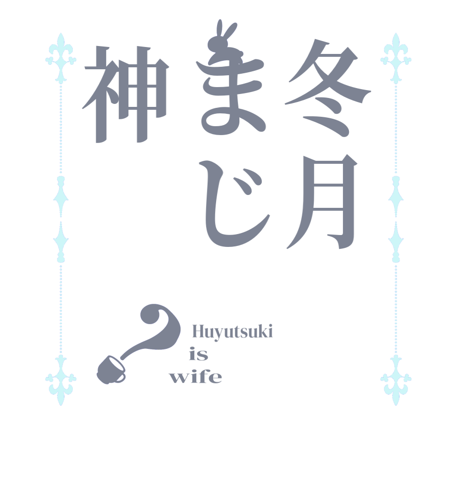 冬月まじ神？ Huyutsuki is    wife